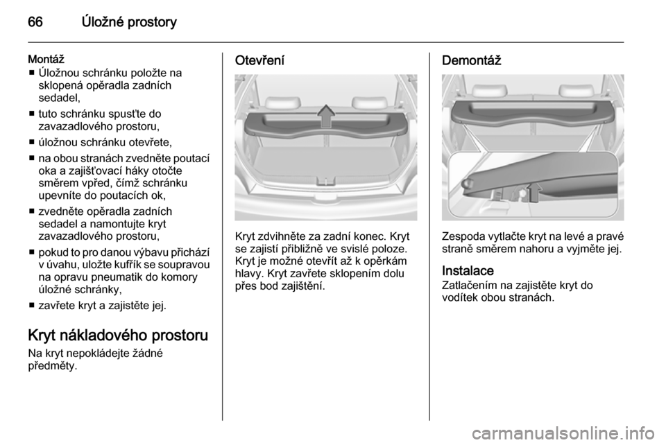 OPEL ADAM 2014.5  Příručka k informačnímu systému (in Czech) 66Úložné prostory
Montáž■ Úložnou schránku položte na sklopená opěradla zadních
sedadel,
■ tuto schránku spusťte do zavazadlového prostoru,
■ úložnou schránku otevřete,
■ na