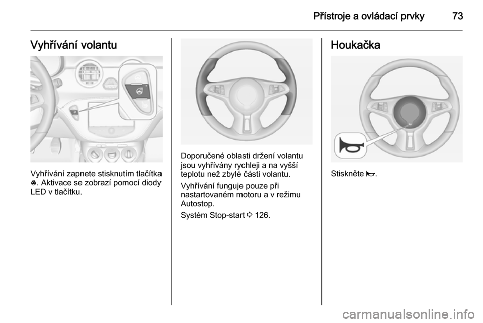 OPEL ADAM 2014.5 Příručka k informačnímu systému (in Czech) Přístroje a ovládací prvky73Vyhřívání volantu
Vyhřívání zapnete stisknutím tlačítka
* . Aktivace se zobrazí pomocí diody
LED v tlačítku.
Doporučené oblasti držení volantu
jsou v OPEL ADAM 2014.5 Příručka k informačnímu systému (in Czech) Přístroje a ovládací prvky73Vyhřívání volantu
Vyhřívání zapnete stisknutím tlačítka
* . Aktivace se zobrazí pomocí diody
LED v tlačítku.
Doporučené oblasti držení volantu
jsou v