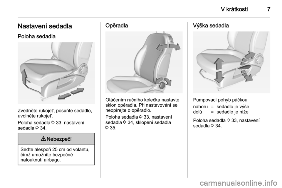 OPEL ADAM 2014.5  Příručka k informačnímu systému (in Czech) V krátkosti7Nastavení sedadlaPoloha sedadla
Zvedněte rukojeť, posuňte sedadlo,
uvolněte rukojeť.
Poloha sedadla  3 33, nastavení
sedadla  3 34.
9 Nebezpečí
Seďte alespoň 25 cm od volantu,
