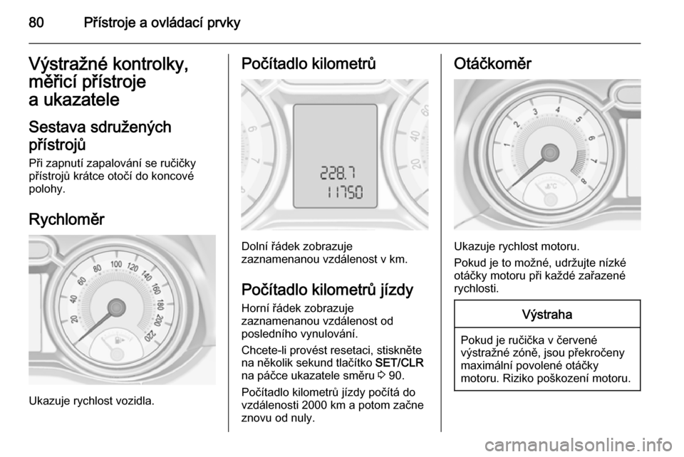 OPEL ADAM 2014.5  Příručka k informačnímu systému (in Czech) 80Přístroje a ovládací prvkyVýstražné kontrolky,
měřicí přístroje
a ukazatele
Sestava sdružených
přístrojů
Při zapnutí zapalování se ručičky
přístrojů krátce otočí do konc