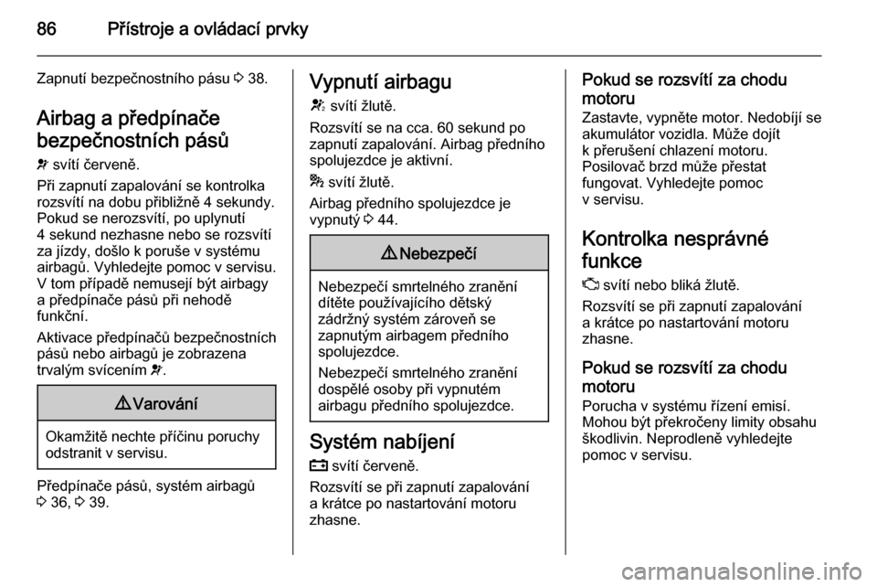 OPEL ADAM 2014.5  Příručka k informačnímu systému (in Czech) 86Přístroje a ovládací prvky
Zapnutí bezpečnostního pásu 3 38.
Airbag a předpínače
bezpečnostních pásů
v  svítí červeně.
Při zapnutí zapalování se kontrolka
rozsvítí na dobu p