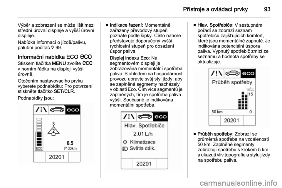 OPEL ADAM 2014.5  Příručka k informačnímu systému (in Czech) Přístroje a ovládací prvky93
Výběr a zobrazení se může lišit mezi
střední úrovní displeje a vyšší úrovní
displeje.
Nabídka informací o jízdě/palivu,
palubní počítač  3 99.
I