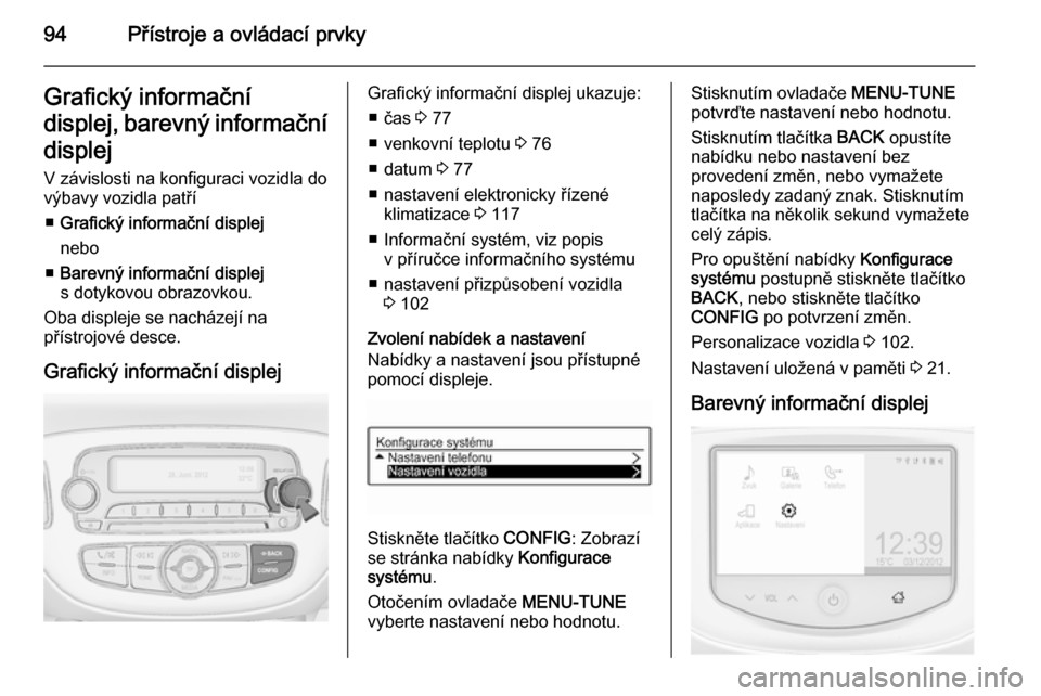 OPEL ADAM 2014.5  Příručka k informačnímu systému (in Czech) 94Přístroje a ovládací prvkyGrafický informační
displej, barevný informační
displej V závislosti na konfiguraci vozidla do
výbavy vozidla patří
■ Grafický informační displej
nebo
�