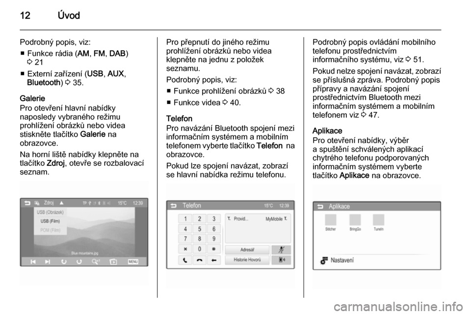 OPEL ADAM 2015  Příručka k informačnímu systému (in Czech) 12Úvod
Podrobný popis, viz:■ Funkce rádia ( AM, FM , DAB )
3  21
■ Externí zařízení ( USB, AUX ,
Bluetooth ) 3  35.
Galerie
Pro otevření hlavní nabídky
naposledy vybraného režimu
proh