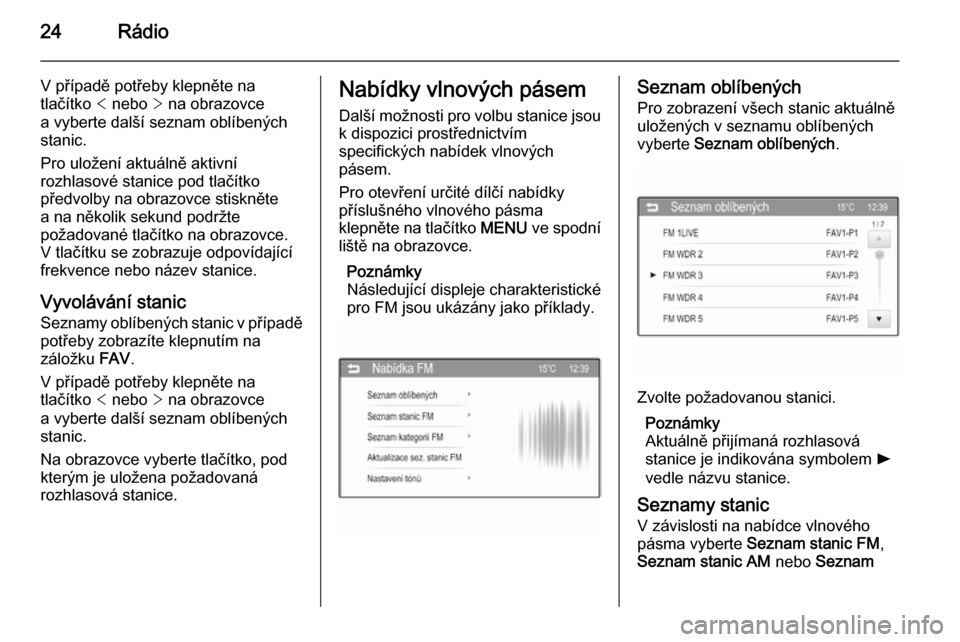 OPEL ADAM 2015  Příručka k informačnímu systému (in Czech) 24Rádio
V případě potřeby klepněte na
tlačítko  < nebo  > na obrazovce
a vyberte další seznam oblíbených
stanic.
Pro uložení aktuálně aktivní
rozhlasové stanice pod tlačítko
předv