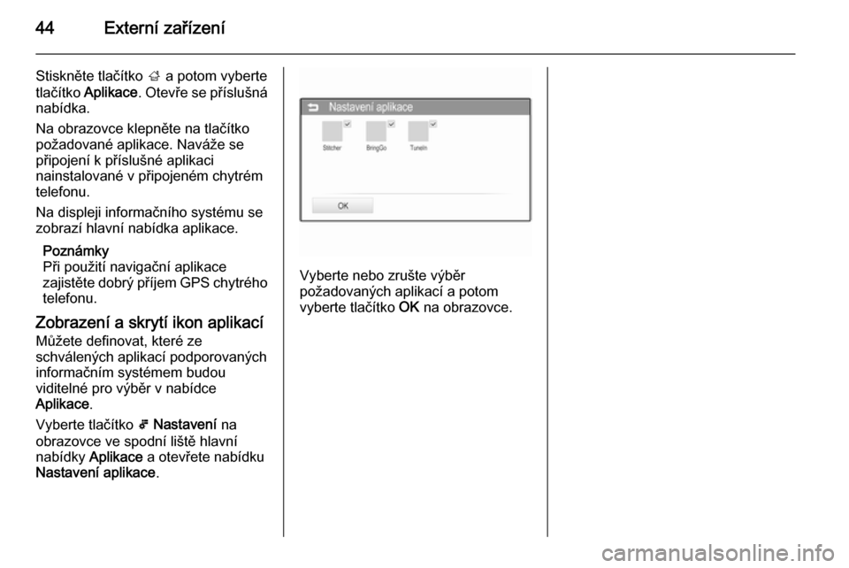 OPEL ADAM 2015  Příručka k informačnímu systému (in Czech) 44Externí zařízení
Stiskněte tlačítko ; a potom vyberte
tlačítko  Aplikace . Otevře se příslušná
nabídka.
Na obrazovce klepněte na tlačítko
požadované aplikace. Naváže se
připoj
