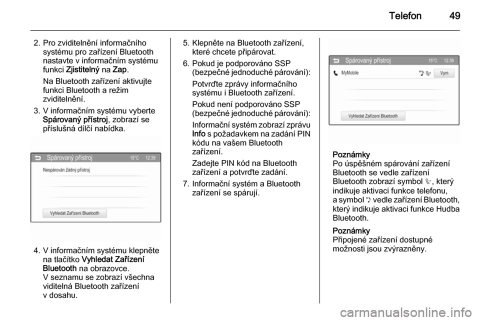 OPEL ADAM 2015  Příručka k informačnímu systému (in Czech) Telefon49
2. Pro zviditelnění informačníhosystému pro zařízení Bluetooth
nastavte v informačním systému
funkci  Zjistitelný  na Zap .
Na Bluetooth zařízení aktivujte
funkci Bluetooth a 