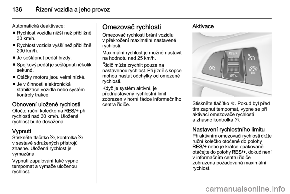 OPEL ADAM 2015 Uživatelská příručka (in Czech) 136Řízení vozidla a jeho provoz
Automatická deaktivace:■ Rychlost vozidla nižší než přibližně
30 km/h.
■ Rychlost vozidla vyšší než přibližně
200 km/h.
■ Je sešlápnut pedál OPEL ADAM 2015 Uživatelská příručka (in Czech) 136Řízení vozidla a jeho provoz
Automatická deaktivace:■ Rychlost vozidla nižší než přibližně
30 km/h.
■ Rychlost vozidla vyšší než přibližně
200 km/h.
■ Je sešlápnut pedál