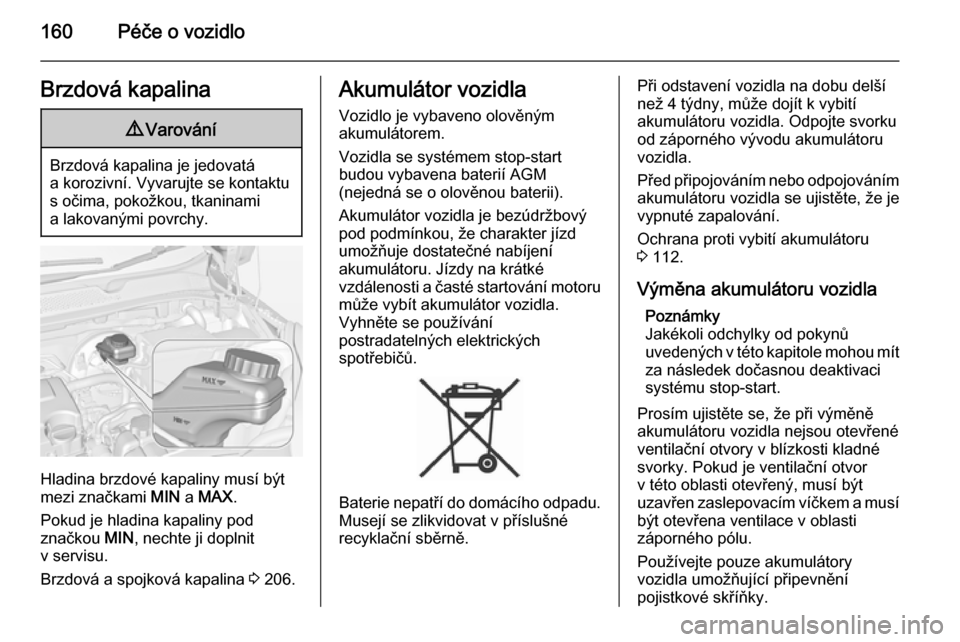 OPEL ADAM 2015  Uživatelská příručka (in Czech) 160Péče o vozidloBrzdová kapalina9Varování
Brzdová kapalina je jedovatá
a korozivní. Vyvarujte se kontaktu s očima, pokožkou, tkaninami
a lakovanými povrchy.
Hladina brzdové kapaliny musí