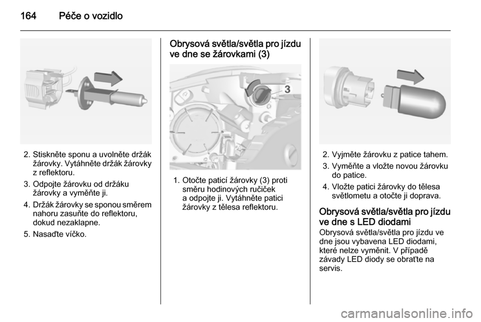 OPEL ADAM 2015  Uživatelská příručka (in Czech) 164Péče o vozidlo
2. Stiskněte sponu a uvolněte držákžárovky. Vytáhněte držák žárovky
z reflektoru.
3. Odpojte žárovku od držáku žárovky a vyměňte ji.
4. Držák žárovky se spo