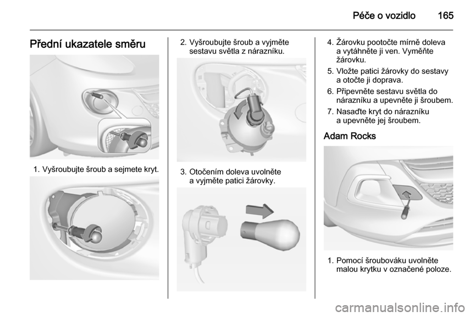 OPEL ADAM 2015  Uživatelská příručka (in Czech) Péče o vozidlo165Přední ukazatele směru
1.Vyšroubujte šroub a sejmete kryt.
2. Vyšroubujte šroub a vyjměte
sestavu světla z nárazníku.
3. Otočením doleva uvolnětea vyjměte patici žá