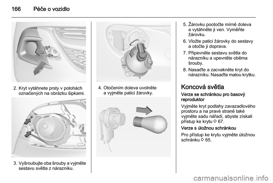 OPEL ADAM 2015  Uživatelská příručka (in Czech) 166Péče o vozidlo
2. Kryt vytáhnete prsty v poloháchoznačených na obrázku šipkami.
3.Vyšroubujte oba šrouby a vyjměte
sestavu světla z nárazníku.
4. Otočením doleva uvolněte a vyjmět