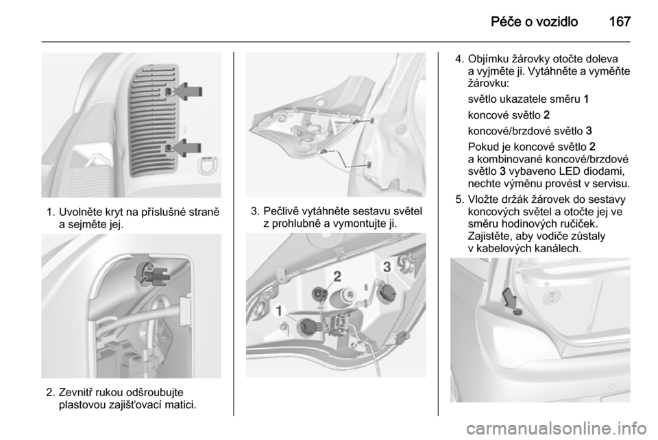 OPEL ADAM 2015  Uživatelská příručka (in Czech) Péče o vozidlo167
1. Uvolněte kryt na příslušné straněa sejměte jej.
2. Zevnitř rukou odšroubujteplastovou zajišťovací matici.
3. Pečlivě vytáhněte sestavu světelz prohlubně a vymo