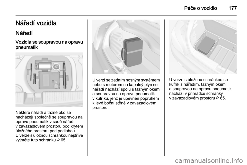OPEL ADAM 2015  Uživatelská příručka (in Czech) Péče o vozidlo177Nářadí vozidla
Nářadí
Vozidla se soupravou na opravu pneumatik
Některé nářadí a tažné oko se
nacházejí společně se soupravou na
opravu pneumatik v sadě nářadí
v