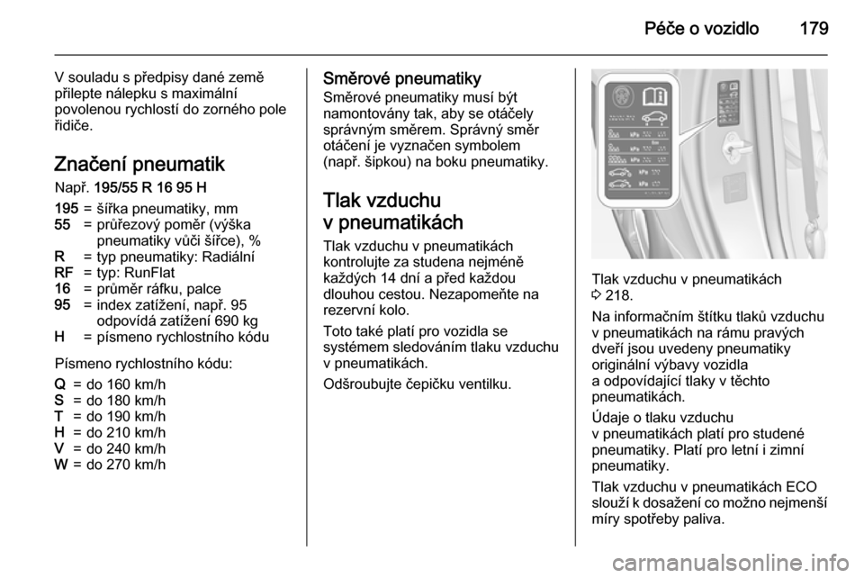 OPEL ADAM 2015  Uživatelská příručka (in Czech) Péče o vozidlo179
V souladu s předpisy dané země
přilepte nálepku s maximální
povolenou rychlostí do zorného pole
řidiče.
Značení pneumatikNapř.  195/55 R 16 95 H195=šířka pneumatik