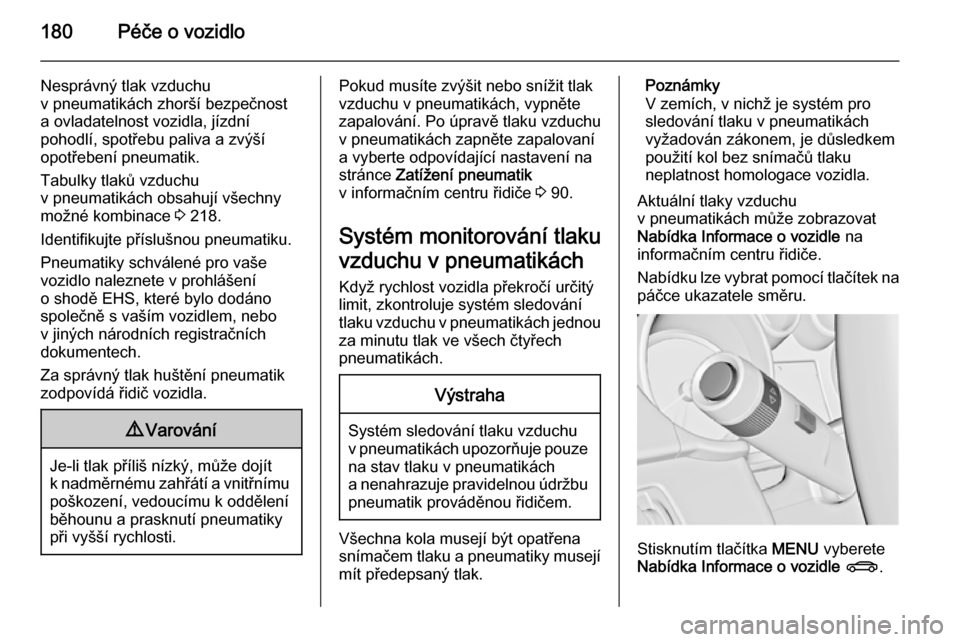 OPEL ADAM 2015  Uživatelská příručka (in Czech) 180Péče o vozidlo
Nesprávný tlak vzduchu
v pneumatikách zhorší bezpečnost
a ovladatelnost vozidla, jízdní
pohodlí, spotřebu paliva a zvýší
opotřebení pneumatik.
Tabulky tlaků vzduchu