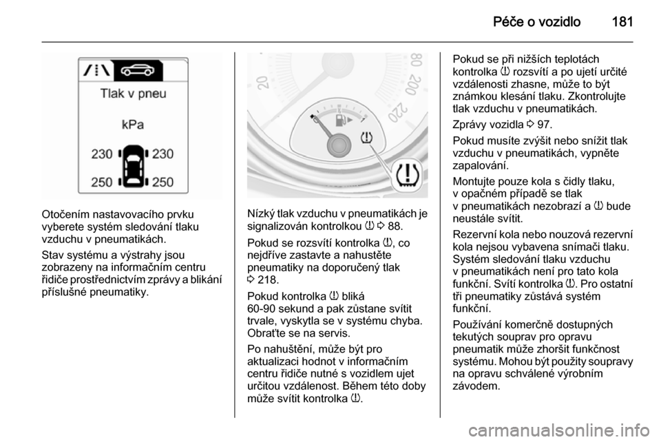 OPEL ADAM 2015  Uživatelská příručka (in Czech) Péče o vozidlo181
Otočením nastavovacího prvku
vyberete systém sledování tlaku
vzduchu v pneumatikách.
Stav systému a výstrahy jsou
zobrazeny na informačním centru
řidiče prostřednictv