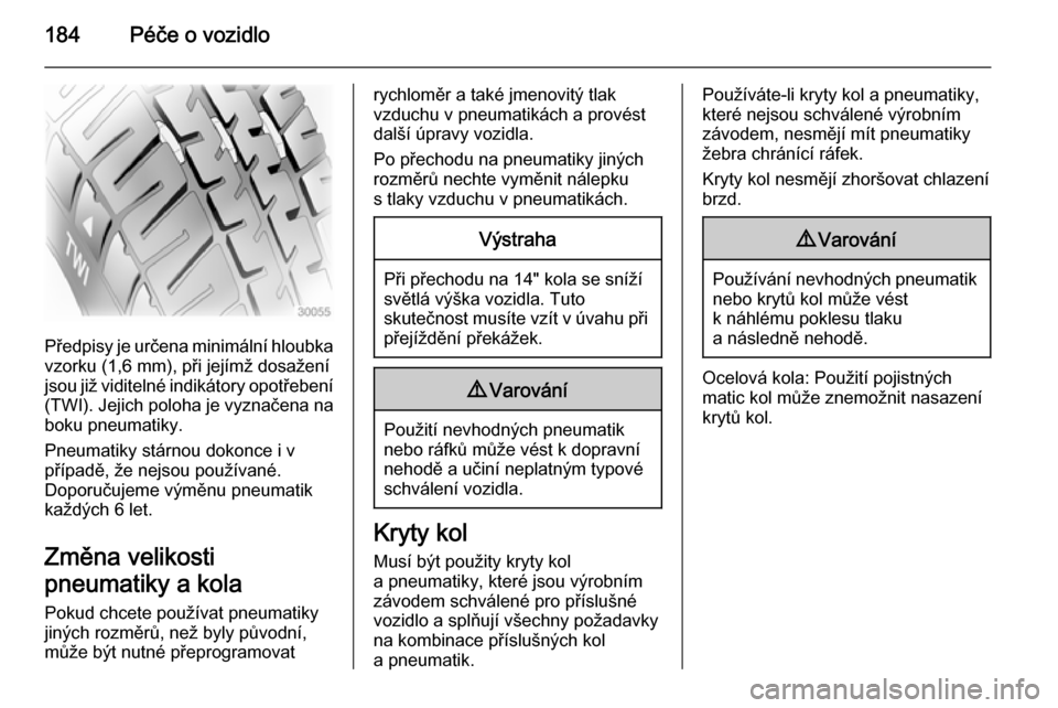 OPEL ADAM 2015  Uživatelská příručka (in Czech) 184Péče o vozidlo
Předpisy je určena minimální hloubkavzorku (1,6 mm), při jejímž dosažení
jsou již viditelné indikátory opotřebení
(TWI). Jejich poloha je vyznačena na boku pneumatik