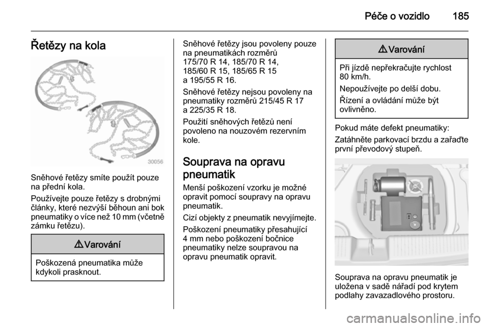 OPEL ADAM 2015  Uživatelská příručka (in Czech) Péče o vozidlo185Řetězy na kola
Sněhové řetězy smíte použít pouze
na přední kola.
Používejte pouze řetězy s drobnými
články, které nezvýší běhoun ani bok pneumatiky o více ne