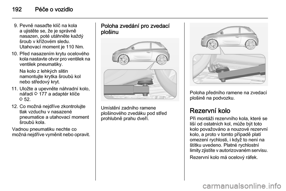 OPEL ADAM 2015  Uživatelská příručka (in Czech) 192Péče o vozidlo
9. Pevně nasaďte klíč na kolaa ujistěte se, že je správně
nasazen, poté utáhněte každý
šroub v křížovém sledu.
Utahovací moment je 110 Nm.
10. Před nasazením k