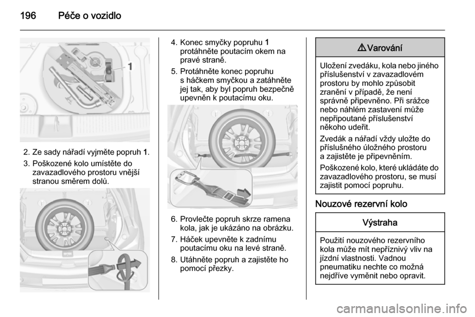 OPEL ADAM 2015  Uživatelská příručka (in Czech) 196Péče o vozidlo
2.Ze sady nářadí vyjměte popruh  1.
3. Poškozené kolo umístěte do zavazadlového prostoru vnější
stranou směrem dolů.
4. Konec smyčky popruhu  1
protáhněte poutací