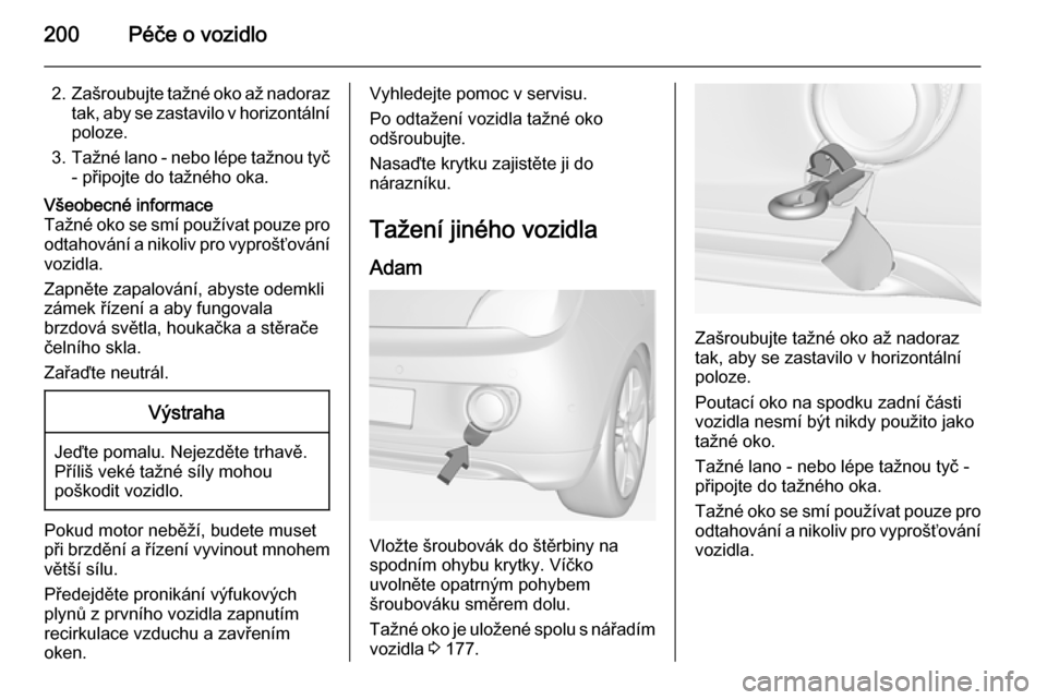 OPEL ADAM 2015 Uživatelská příručka (in Czech) 200Péče o vozidlo
2.Zašroubujte tažné oko až nadoraz
tak, aby se zastavilo v horizontální poloze.
3. Tažné lano - nebo lépe tažnou tyč
- připojte do tažného oka.Všeobecné informace
T OPEL ADAM 2015 Uživatelská příručka (in Czech) 200Péče o vozidlo
2.Zašroubujte tažné oko až nadoraz
tak, aby se zastavilo v horizontální poloze.
3. Tažné lano - nebo lépe tažnou tyč
- připojte do tažného oka.Všeobecné informace
T