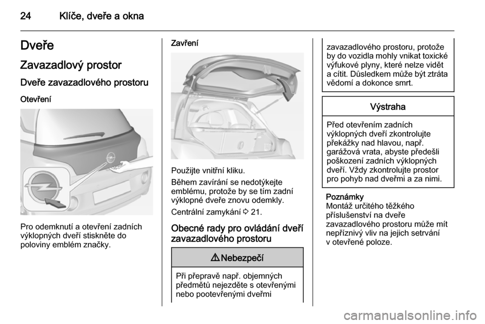 OPEL ADAM 2015 Uživatelská příručka (in Czech) 24Klíče, dveře a oknaDveřeZavazadlový prostor
Dveře zavazadlového prostoru Otevření
Pro odemknutí a otevření zadních
výklopných dveří stiskněte do
poloviny emblém značky.
Zavření OPEL ADAM 2015 Uživatelská příručka (in Czech) 24Klíče, dveře a oknaDveřeZavazadlový prostor
Dveře zavazadlového prostoru Otevření
Pro odemknutí a otevření zadních
výklopných dveří stiskněte do
poloviny emblém značky.
Zavření