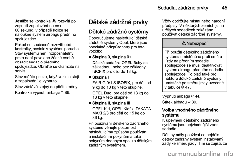 OPEL ADAM 2015  Uživatelská příručka (in Czech) Sedadla, zádržné prvky45
Jestliže se kontrolka V rozsvítí po
zapnutí zapalování na cca.
60 sekund, v případě kolize se
nafoukne systém airbagu předního
spolujezdce.
Pokud se současně 