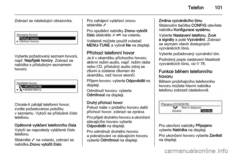 OPEL ADAM 2015.5  Příručka k informačnímu systému (in Czech) Telefon101
Zobrazí se následující obrazovka.
Vyberte požadovaný seznam hovorů,např.  Nepřijaté hovory . Zobrazí se
nabídka s příslušným seznamem
hovorů.
Chcete-li zahájit telefonní 