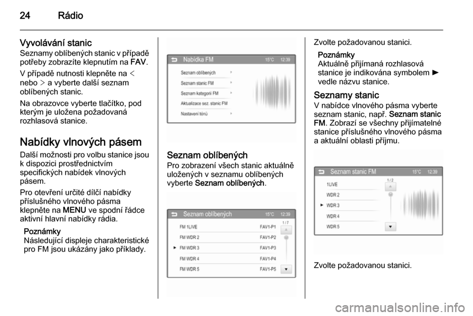 OPEL ADAM 2015.5  Příručka k informačnímu systému (in Czech) 24Rádio
Vyvolávání stanic
Seznamy oblíbených stanic v případě
potřeby zobrazíte klepnutím na  FAV.
V případě nutnosti klepněte na  <
nebo  > a vyberte další seznam
oblíbených stani