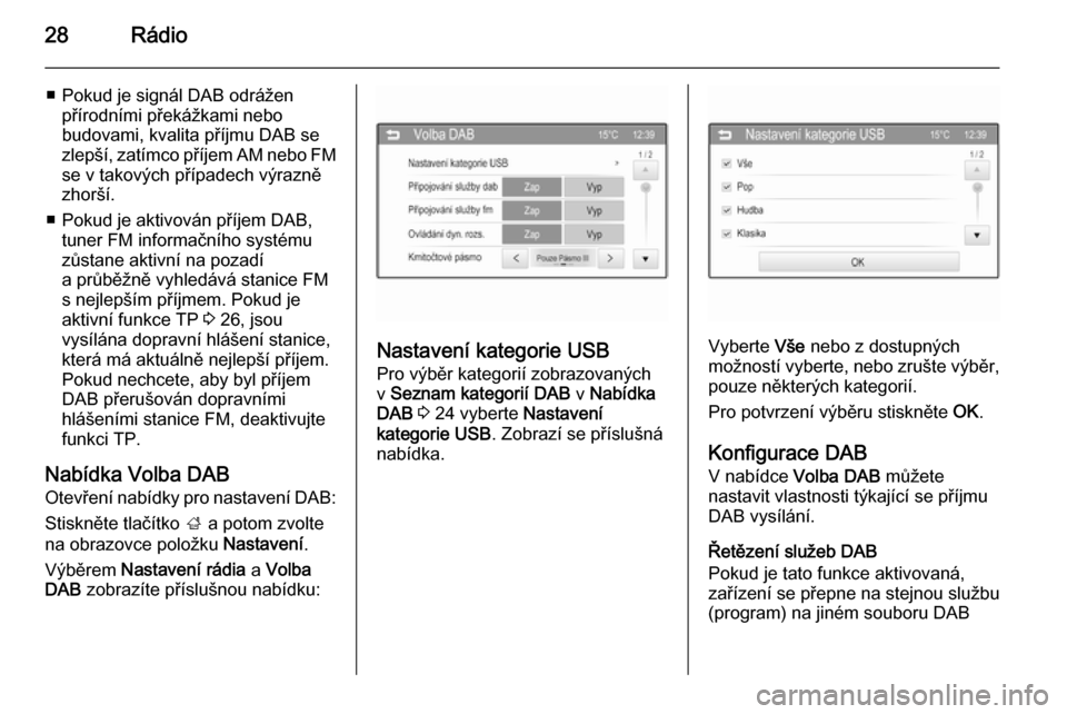 OPEL ADAM 2015.5  Příručka k informačnímu systému (in Czech) 28Rádio
■ Pokud je signál DAB odráženpřírodními překážkami nebo
budovami, kvalita příjmu DAB se
zlepší, zatímco příjem AM nebo FM
se v takových případech výrazně
zhorší.
■ 