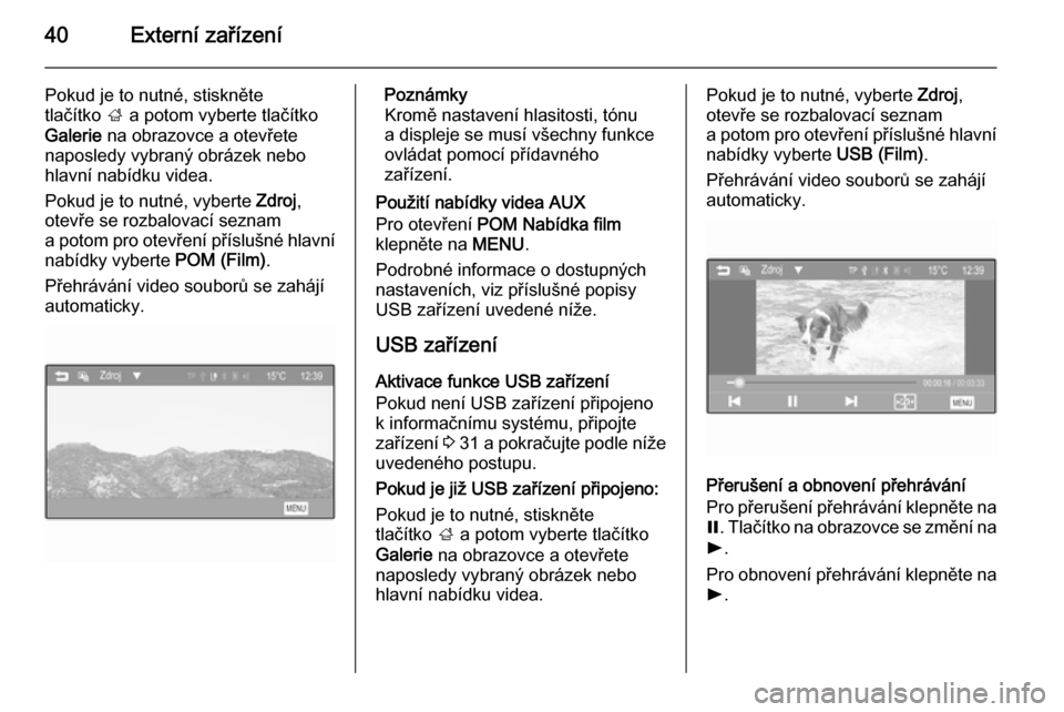 OPEL ADAM 2015.5  Příručka k informačnímu systému (in Czech) 40Externí zařízení
Pokud je to nutné, stiskněte
tlačítko  ; a potom vyberte tlačítko
Galerie  na obrazovce a otevřete
naposledy vybraný obrázek nebo
hlavní nabídku videa.
Pokud je to nu
