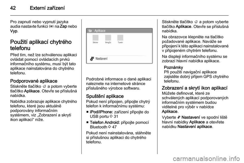 OPEL ADAM 2015.5  Příručka k informačnímu systému (in Czech) 42Externí zařízení
Pro zapnutí nebo vypnutí jazykaaudia nastavte funkci  R na  Zap  nebo
Vyp .
Použití aplikací chytrého
telefonu Před tím, než lze schválenou aplikaciovládat pomocí ov