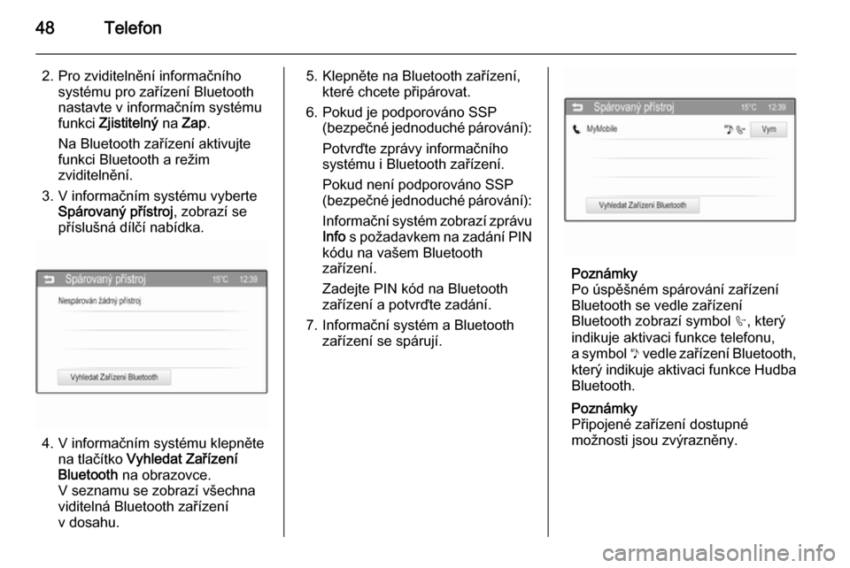 OPEL ADAM 2015.5  Příručka k informačnímu systému (in Czech) 48Telefon
2. Pro zviditelnění informačníhosystému pro zařízení Bluetooth
nastavte v informačním systému
funkci  Zjistitelný  na Zap .
Na Bluetooth zařízení aktivujte
funkci Bluetooth a 