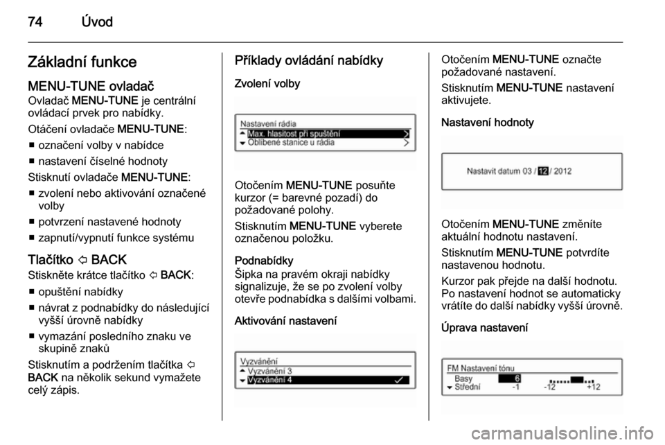 OPEL ADAM 2015.5  Příručka k informačnímu systému (in Czech) 74ÚvodZákladní funkceMENU-TUNE ovladač
Ovladač  MENU-TUNE  je centrální
ovládací prvek pro nabídky.
Otáčení ovladače  MENU-TUNE:
■ označení volby v nabídce
■ nastavení číselné