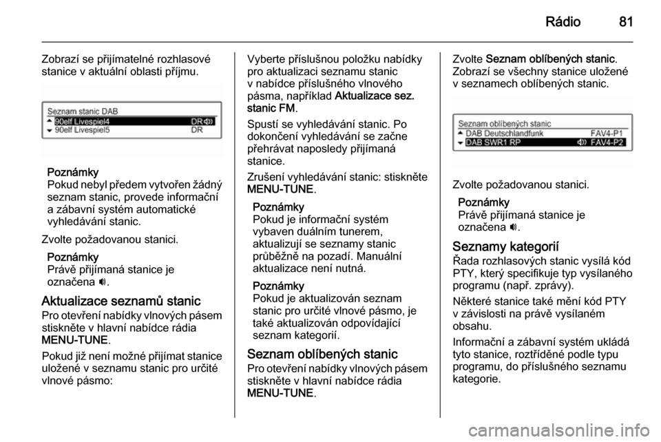 OPEL ADAM 2015.5  Příručka k informačnímu systému (in Czech) Rádio81
Zobrazí se přijímatelné rozhlasové
stanice v aktuální oblasti příjmu.
Poznámky
Pokud nebyl předem vytvořen žádný seznam stanic, provede informační
a zábavní systém automat