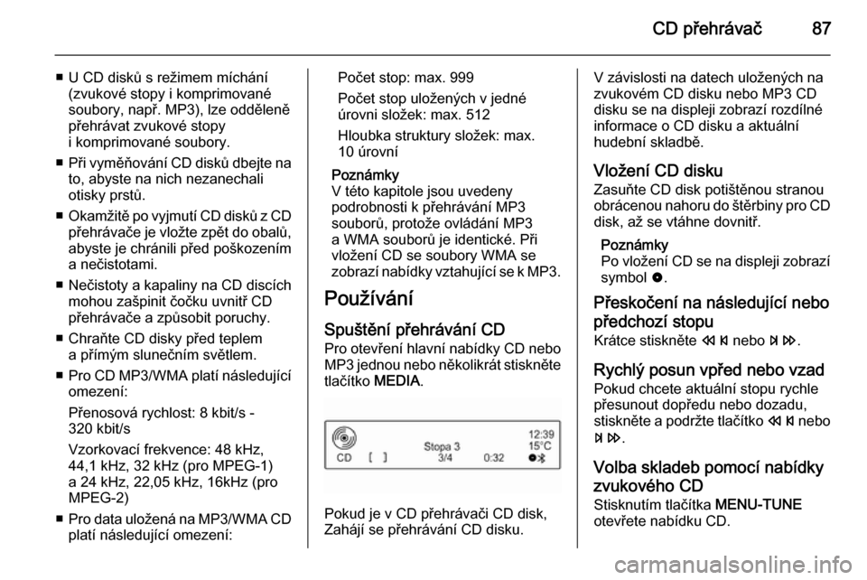 OPEL ADAM 2015.5  Příručka k informačnímu systému (in Czech) CD přehrávač87
■ U CD disků s režimem míchání(zvukové stopy i komprimovanésoubory, např. MP3), lze odděleně
přehrávat zvukové stopy
i komprimované soubory.
■ Při vyměňování C