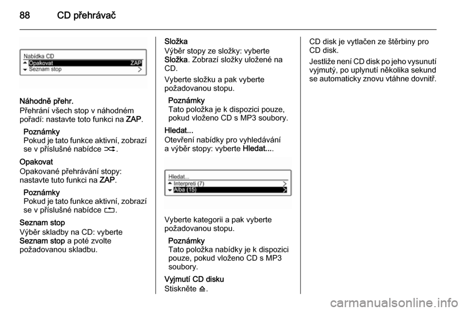 OPEL ADAM 2015.5  Příručka k informačnímu systému (in Czech) 88CD přehrávač
Náhodně přehr.
Přehrání všech stop v náhodném
pořadí: nastavte toto funkci na  ZAP.
Poznámky
Pokud je tato funkce aktivní, zobrazí se v příslušné nabídce  2.
Opako