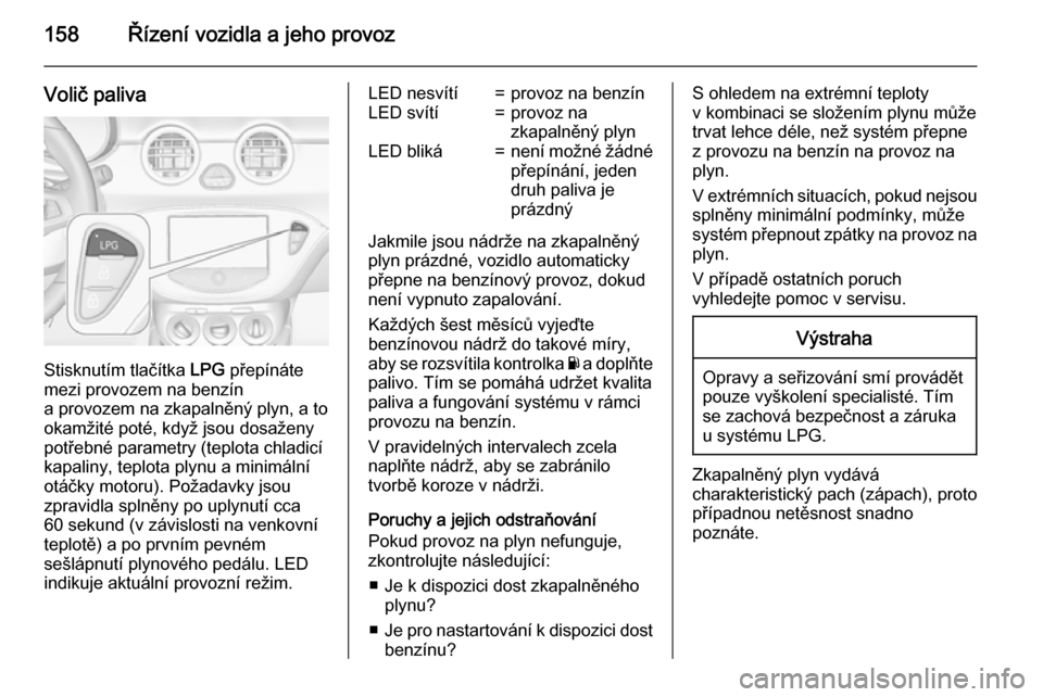 OPEL ADAM 2015.5  Uživatelská příručka (in Czech) 158Řízení vozidla a jeho provoz
Volič paliva
Stisknutím tlačítka LPG přepínáte
mezi provozem na benzín
a provozem na zkapalněný plyn, a to
okamžité poté, když jsou dosaženy
potřebn�