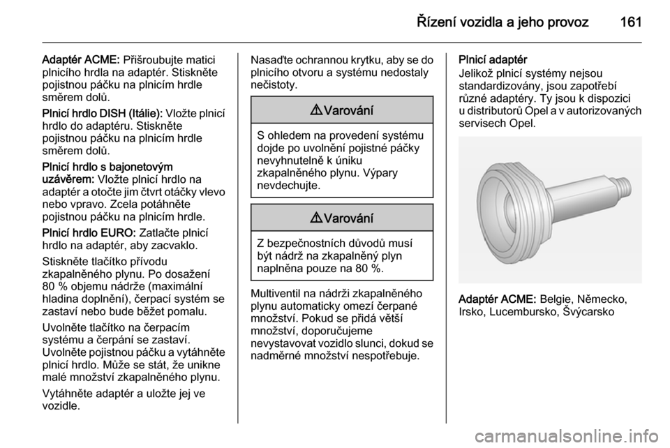 OPEL ADAM 2015.5  Uživatelská příručka (in Czech) Řízení vozidla a jeho provoz161
Adaptér ACME: Přišroubujte matici
plnicího hrdla na adaptér. Stiskněte
pojistnou páčku na plnicím hrdle
směrem dolů.
Plnicí hrdlo DISH (Itálie):  Vložt