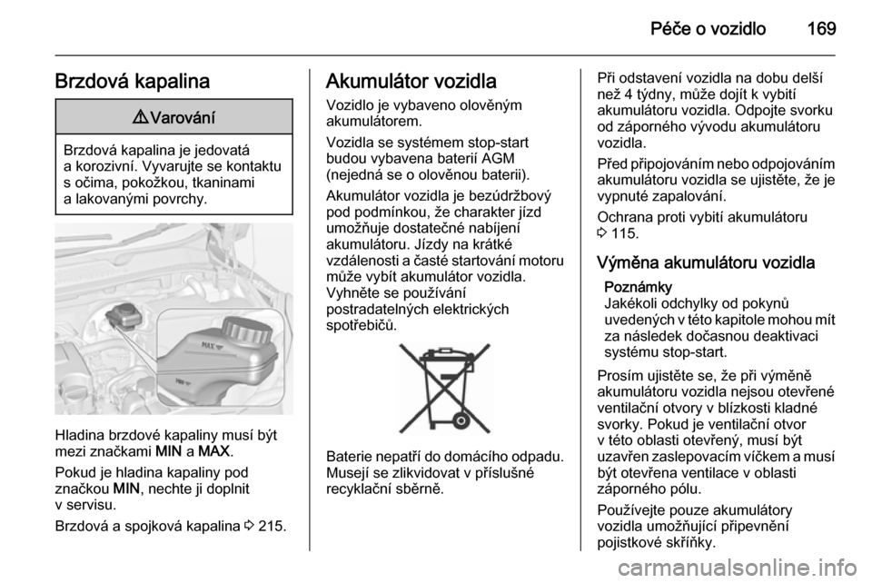 OPEL ADAM 2015.5  Uživatelská příručka (in Czech) Péče o vozidlo169Brzdová kapalina9Varování
Brzdová kapalina je jedovatá
a korozivní. Vyvarujte se kontaktu s očima, pokožkou, tkaninami
a lakovanými povrchy.
Hladina brzdové kapaliny musí