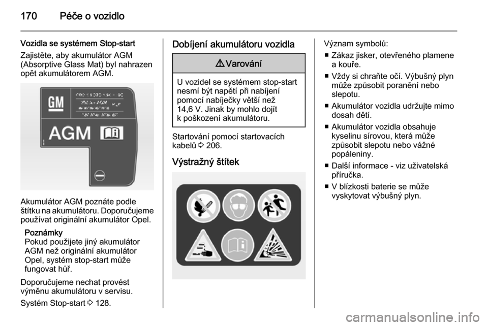 OPEL ADAM 2015.5  Uživatelská příručka (in Czech) 170Péče o vozidlo
Vozidla se systémem Stop-start
Zajistěte, aby akumulátor AGM
(Absorptive Glass Mat) byl nahrazen opět akumulátorem AGM.
Akumulátor AGM poznáte podle
štítku na akumulátoru