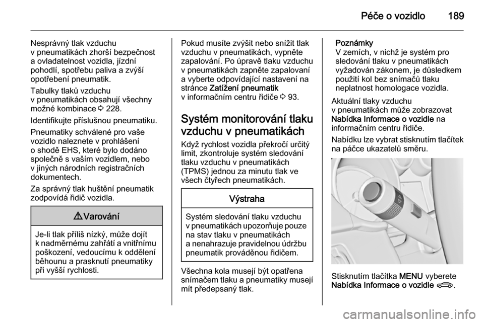 OPEL ADAM 2015.5  Uživatelská příručka (in Czech) Péče o vozidlo189
Nesprávný tlak vzduchu
v pneumatikách zhorší bezpečnost
a ovladatelnost vozidla, jízdní
pohodlí, spotřebu paliva a zvýší
opotřebení pneumatik.
Tabulky tlaků vzduchu