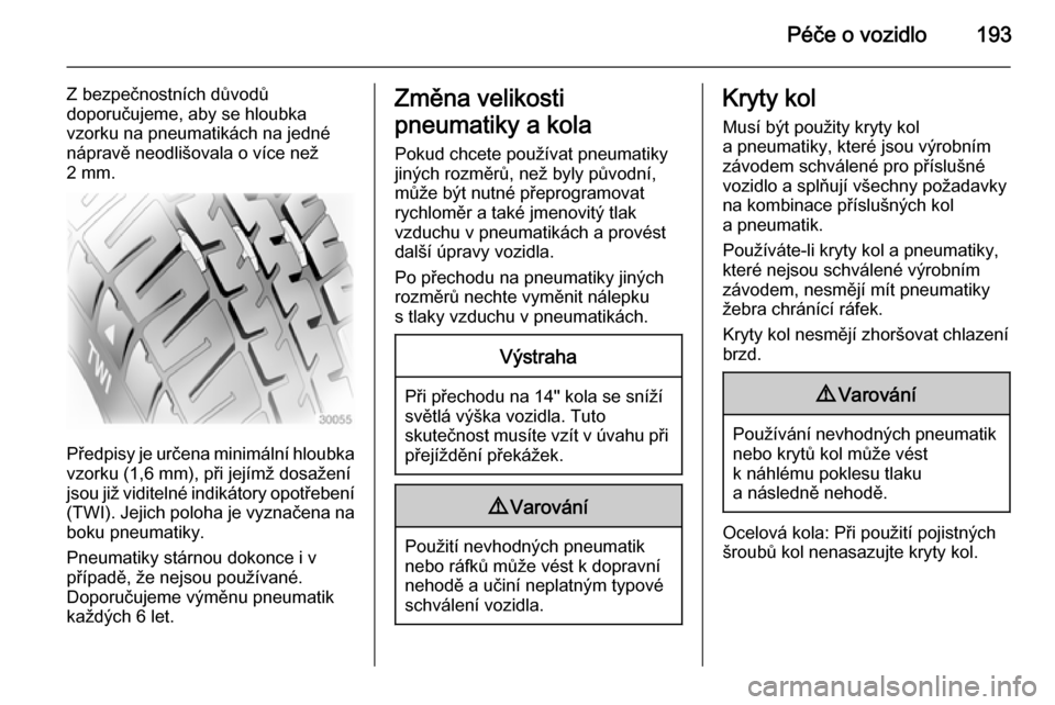 OPEL ADAM 2015.5  Uživatelská příručka (in Czech) Péče o vozidlo193
Z bezpečnostních důvodů
doporučujeme, aby se hloubka
vzorku na pneumatikách na jedné
nápravě neodlišovala o více než
2 mm.
Předpisy je určena minimální hloubka vzor