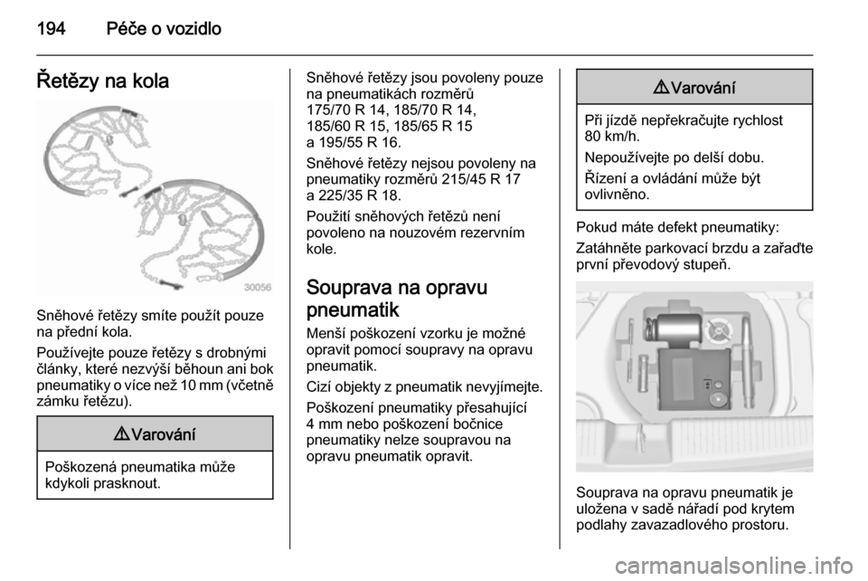 OPEL ADAM 2015.5  Uživatelská příručka (in Czech) 194Péče o vozidloŘetězy na kola
Sněhové řetězy smíte použít pouze
na přední kola.
Používejte pouze řetězy s drobnými
články, které nezvýší běhoun ani bok pneumatiky o více ne