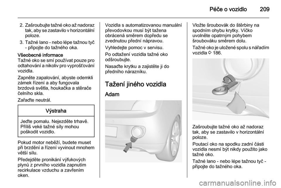 OPEL ADAM 2015.5  Uživatelská příručka (in Czech) Péče o vozidlo209
2.Zašroubujte tažné oko až nadoraz
tak, aby se zastavilo v horizontální poloze.
3. Tažné lano - nebo lépe tažnou tyč
- připojte do tažného oka.Všeobecné informace
T