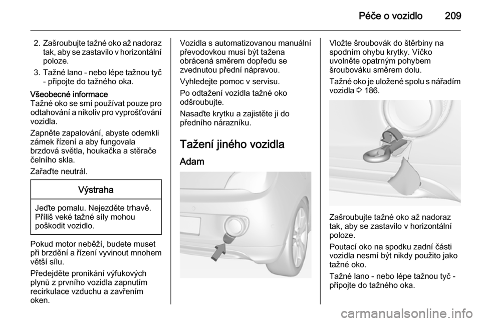 OPEL ADAM 2015.5 Uživatelská příručka (in Czech) Péče o vozidlo209
2.Zašroubujte tažné oko až nadoraz
tak, aby se zastavilo v horizontální poloze.
3. Tažné lano - nebo lépe tažnou tyč
- připojte do tažného oka.Všeobecné informace
T OPEL ADAM 2015.5 Uživatelská příručka (in Czech) Péče o vozidlo209
2.Zašroubujte tažné oko až nadoraz
tak, aby se zastavilo v horizontální poloze.
3. Tažné lano - nebo lépe tažnou tyč
- připojte do tažného oka.Všeobecné informace
T