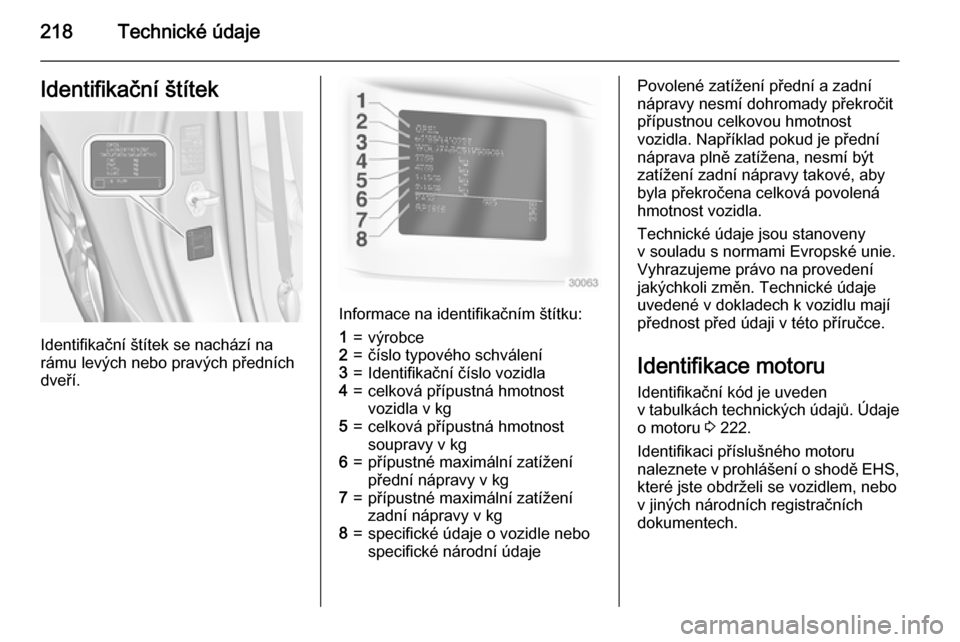 OPEL ADAM 2015.5  Uživatelská příručka (in Czech) 218Technické údajeIdentifikační štítek
Identifikační štítek se nachází na
rámu levých nebo pravých předních
dveří.
Informace na identifikačním štítku:
1=výrobce2=číslo typov�
