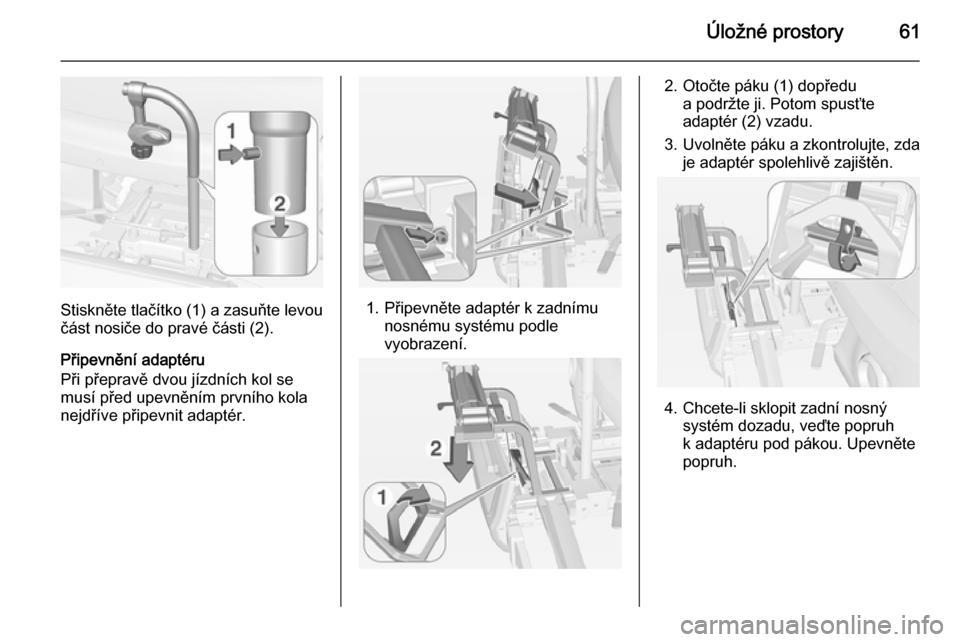 OPEL ADAM 2015.5  Uživatelská příručka (in Czech) Úložné prostory61
Stiskněte tlačítko (1) a zasuňte levou
část nosiče do pravé části (2).
Připevnění adaptéru
Při přepravě dvou jízdních kol se
musí před upevněním prvního ko