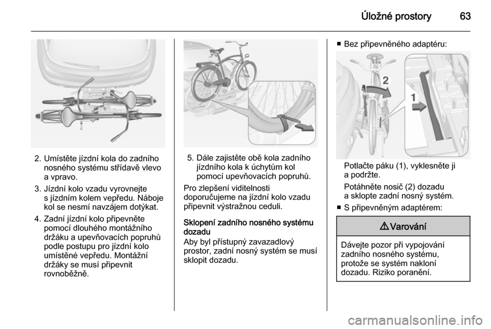 OPEL ADAM 2015.5  Uživatelská příručka (in Czech) Úložné prostory63
2. Umístěte jízdní kola do zadníhonosného systému střídavě vlevo
a vpravo.
3. Jízdní kolo vzadu vyrovnejte s jízdním kolem vepředu. Náboje
kol se nesmí navzájem 
